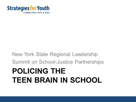 POLICING THE TEEN BRAIN IN SCHOOL New York State Regional Leadership Summit on School-Justice Partnerships.