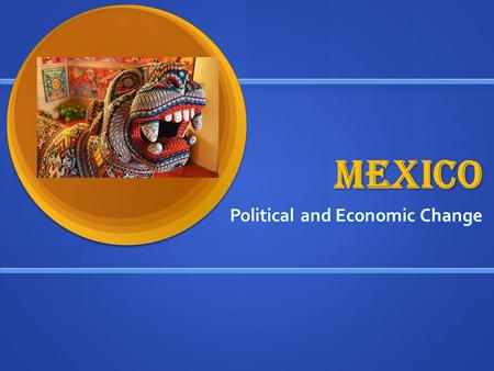 MEXICO Political and Economic Change. TYPE of change Political change violent, authoritarian, and eventually more democratic Political change violent,