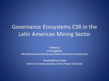 Governance Ecosystems CSR in the Latin American Mining Sector Edited by Julia Sagebien SBA Dalhousie University and EGAE University of Puerto Rico Nicole.