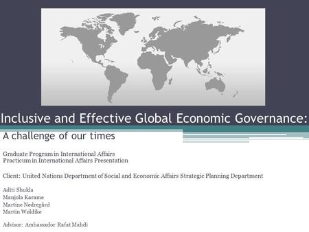 Inclusive and Effective Global Economic Governance: A challenge of our times Graduate Program in International Affairs Practicum in International Affairs.