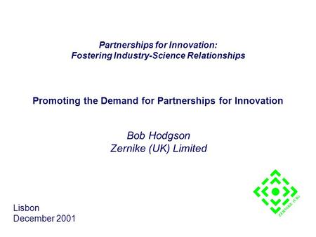 Promoting the Demand for Partnerships for Innovation Bob Hodgson Zernike (UK) Limited Lisbon December 2001 ZERNIKE (UK) Partnerships for Innovation: Fostering.