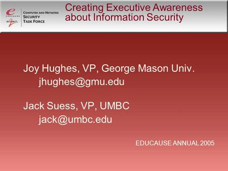 Creating Executive Awareness about Information Security Joy Hughes, VP, George Mason Univ. Jack Suess, VP, UMBC EDUCAUSE.