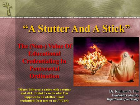 “A Stutter And A Stick” The (Non-) Value Of Educational Credentialing In Pentecostal Ordination Dr. Richard N. Pitt Vanderbilt University Department of.