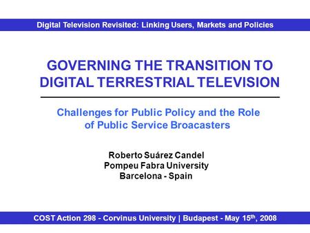 GOVERNING THE TRANSITION TO DIGITAL TERRESTRIAL TELEVISION Challenges for Public Policy and the Role of Public Service Broacasters Roberto Suárez Candel.