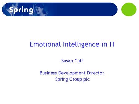Emotional Intelligence in IT Susan Cuff Business Development Director, Spring Group plc.
