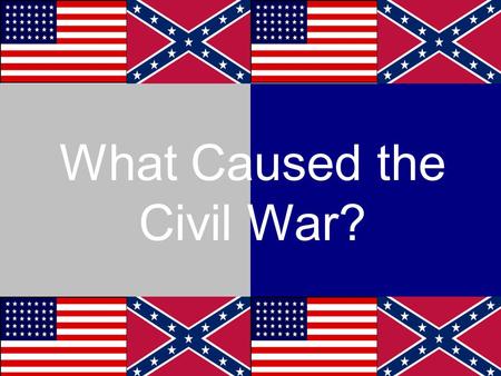 What Caused the Civil War?. Cause # 1 Our Founding Fathers They could have condemned slavery at the Constitutional Convention in 1787 The South wouldn’t.