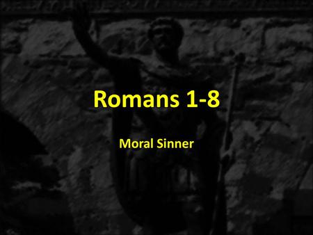 Romans 1-8 Moral Sinner. 1:1-171:18-3:20 THE GOSPEL OF GRACE THE THREE TYPES OF SINNERS The Immoral Sinner 1:18-32 The Moral Sinner 2:1-16 Accountable.