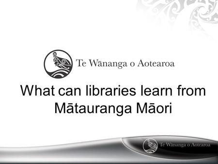 What can libraries learn from Mātauranga Māori. Mātauranga Māori Mātuaranga Māori is a body of knowledge handed down by ngā Tipuna There are many strands.