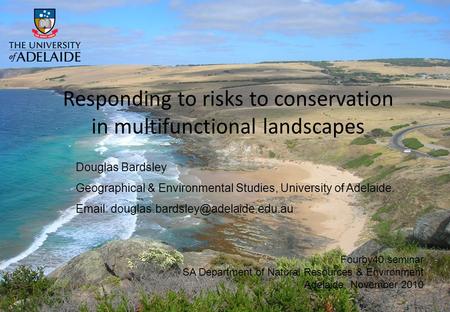 Responding to risks to conservation in multifunctional landscapes Douglas Bardsley Geographical & Environmental Studies, University of Adelaide. Email: