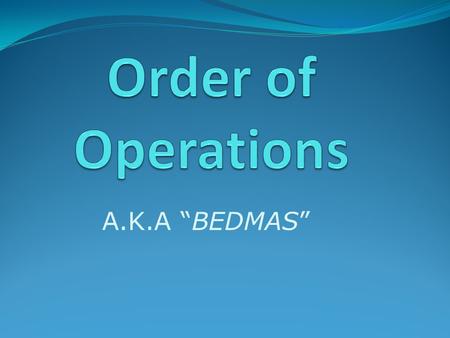 A.K.A “BEDMAS”. Order of Operations The Order of Operations is the order in which to solve a mathematical problem. You must solve problems using the order.