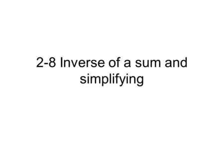 2-8 Inverse of a sum and simplifying. Inverse of a Sum What happens when we multiply a rational number by -1? The product is the additive inverse of the.