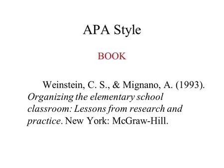 APA Style BOOK Weinstein, C. S., & Mignano, A. (1993). Organizing the elementary school classroom: Lessons from research and practice. New York: McGraw-Hill.