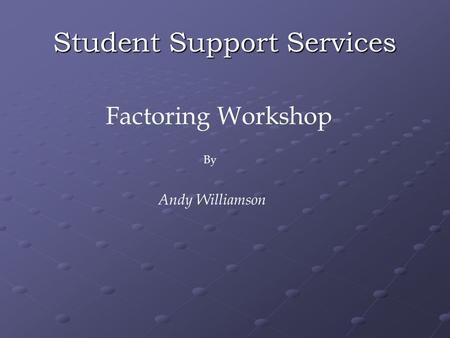 Student Support Services Factoring Workshop By Andy Williamson.
