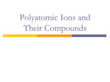 Polyatomic Ions and Their Compounds. Polyatomic Ions  A polyatomic ion is an electrically charged group of two or more chemically bonded atoms that functions.