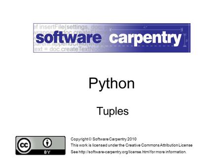 Tuples Copyright © Software Carpentry 2010 This work is licensed under the Creative Commons Attribution License See