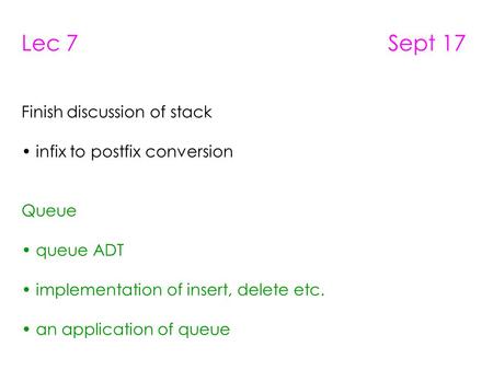 Lec 7 Sept 17 Finish discussion of stack infix to postfix conversion Queue queue ADT implementation of insert, delete etc. an application of queue.
