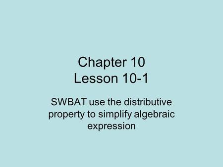 Chapter 10 Lesson 10-1 SWBAT use the distributive property to simplify algebraic expression.