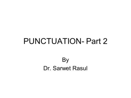 PUNCTUATION- Part 2 By Dr. Sarwet Rasul. Review of previous learning: What is punctuation? Why to use punctuation? Introduction to common punctuation.