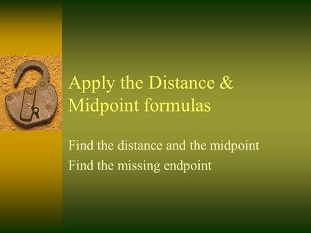 Apply the Distance & Midpoint formulas Find the distance and the midpoint Find the missing endpoint.