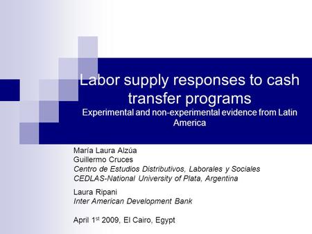 Labor supply responses to cash transfer programs Experimental and non-experimental evidence from Latin America María Laura Alzúa Guillermo Cruces Centro.