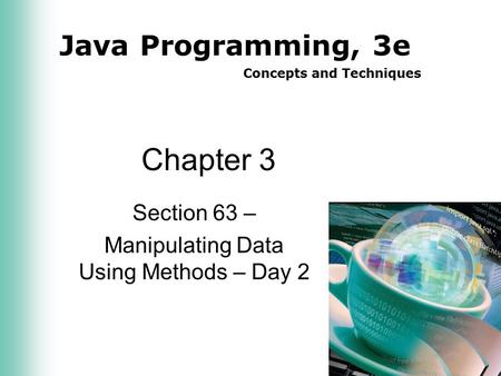 Java Programming, 3e Concepts and Techniques Chapter 3 Section 63 – Manipulating Data Using Methods – Day 2.