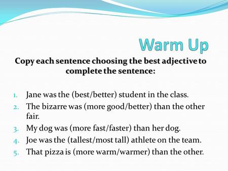 Warm Up Copy each sentence choosing the best adjective to complete the sentence: Jane was the (best/better) student in the class. The bizarre was (more.