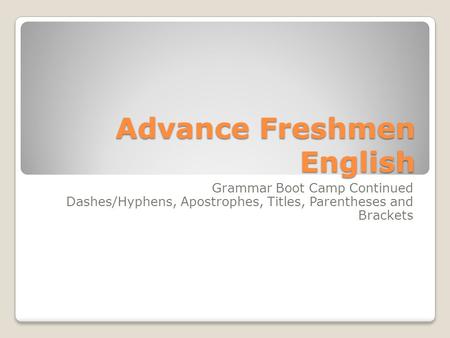 Advance Freshmen English Grammar Boot Camp Continued Dashes/Hyphens, Apostrophes, Titles, Parentheses and Brackets.