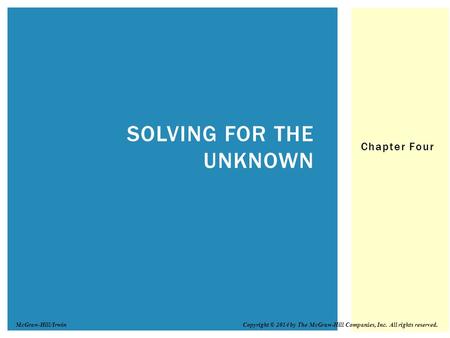 Chapter Four SOLVING FOR THE UNKNOWN Copyright © 2014 by The McGraw-Hill Companies, Inc. All rights reserved.McGraw-Hill/Irwin.