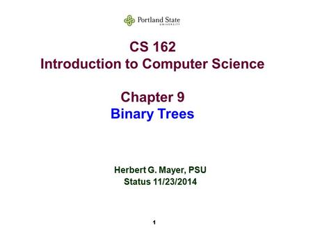 1 CS 162 Introduction to Computer Science Chapter 9 Binary Trees Herbert G. Mayer, PSU Status 11/23/2014.