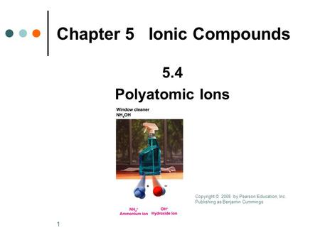 1 5.4 Polyatomic Ions Chapter 5 Ionic Compounds Copyright © 2008 by Pearson Education, Inc. Publishing as Benjamin Cummings.