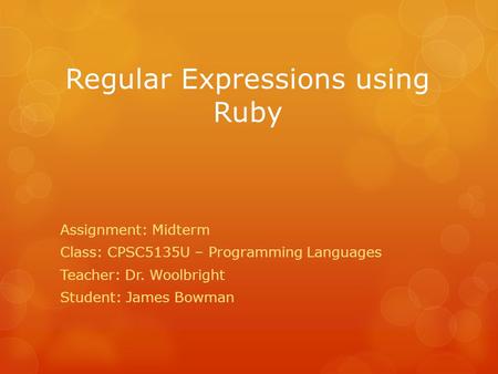 Regular Expressions using Ruby Assignment: Midterm Class: CPSC5135U – Programming Languages Teacher: Dr. Woolbright Student: James Bowman.