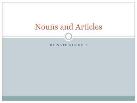 BY NATE NICHOLS Nouns and Articles. Los sustantivos y los artículos A noun is a person, place or thing. Also, a noun is anything we can put a name on.