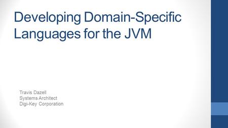 Developing Domain-Specific Languages for the JVM Travis Dazell Systems Architect Digi-Key Corporation.