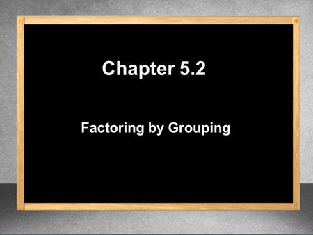 Chapter 5.2 Factoring by Grouping. 3y (2x – 7)( ) (2x – 7) (2x – 7) – 8 3y 1. Factor. GCF = (2x – 7) Find the GCF. Divide each term by the GCF. (2x –