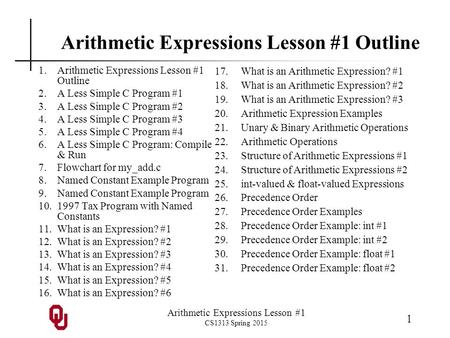 Arithmetic Expressions Lesson #1 CS1313 Spring 2015 1 Arithmetic Expressions Lesson #1 Outline 1.Arithmetic Expressions Lesson #1 Outline 2.A Less Simple.
