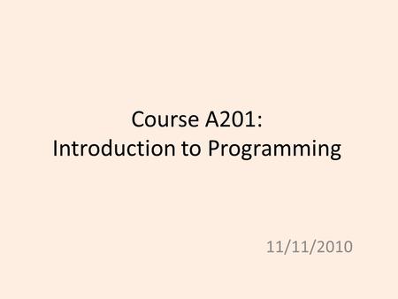 Course A201: Introduction to Programming 11/11/2010.