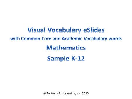 © Partners for Learning, Inc. 2013. Mathematics Vocabulary – Grade K SITE LICENSE / TERMS OF USE The academic vocabulary power point slides are sold on.