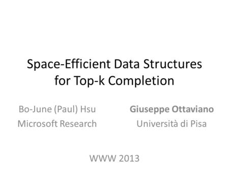 Space-Efficient Data Structures for Top-k Completion Giuseppe Ottaviano Università di Pisa Bo-June (Paul) Hsu Microsoft Research WWW 2013.