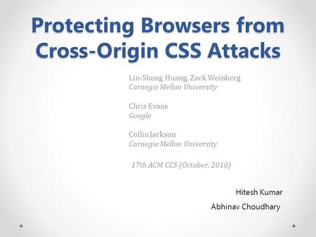 Protecting Browsers from Cross-Origin CSS Attacks Lin-Shung Huang, Zack Weinberg Carnegie Mellon University Chris Evans Google Collin Jackson Carnegie.