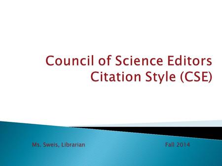 Ms. Sweis, Librarian Fall 2014.  Used in biological science and other fields of scientific study  Three approaches to documentation: ◦ CSE name-year.