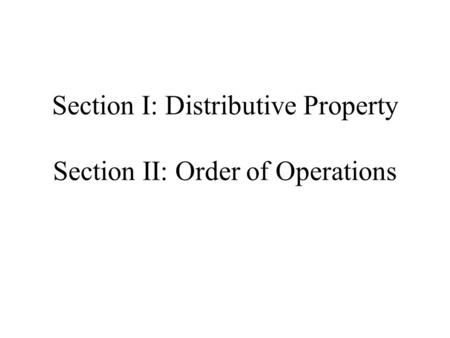 Section I: Distributive Property Section II: Order of Operations.