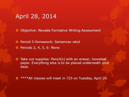 April 28, 2014  Objective: Nevada Formative Writing Assessment  Period 3 Homework: Sentences wkst  Periods 2, 4, 5, 6: None  Take out supplies: Pencil(s)
