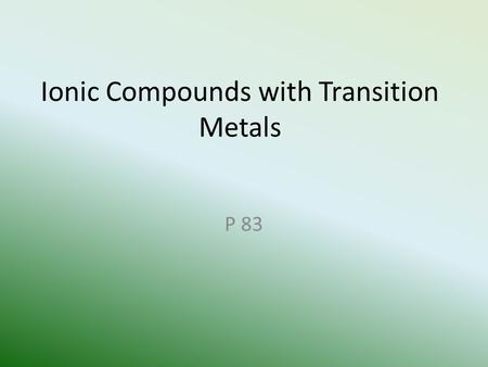 Ionic Compounds with Transition Metals P 83. What is different about transition metals? Transition metals are located in the “d” block on the periodic.