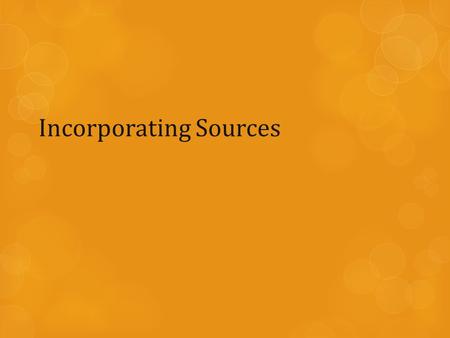 Incorporating Sources. QUOTING SOURCES o Quoting: repeating EXACTLY what another author or speaker writes or says o When quoting, you must use quotation.