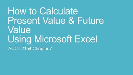 How to Calculate Present Value & Future Value Using Microsoft Excel ACCT 2154 Chapter 7.