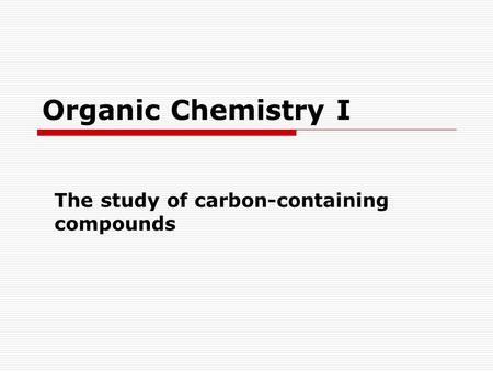 Organic Chemistry I The study of carbon-containing compounds.