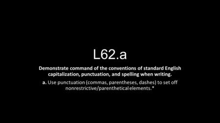 L62.a Demonstrate command of the conventions of standard English capitalization, punctuation, and spelling when writing. a. Use punctuation (commas, parentheses,