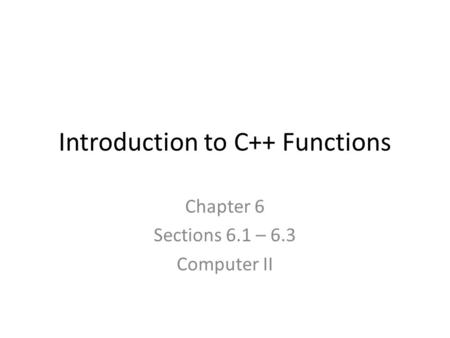 Introduction to C++ Functions Chapter 6 Sections 6.1 – 6.3 Computer II.