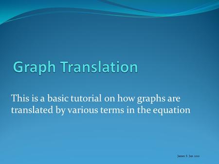 This is a basic tutorial on how graphs are translated by various terms in the equation James S Jun 2010.