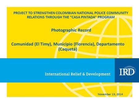 PROJECT TO STRENGTHEN COLOMBIAN NATIONAL POLICE COMMUNITY RELATIONS THROUGH THE “CASA PINTADA” PROGRAM Comunidad (El Timy), Municipio (Florencia), Departamento.